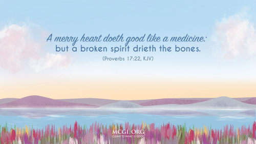 A merry heart doeth good like a medicine: but a broken spirit drieth the bones. - Proverbs 17:22