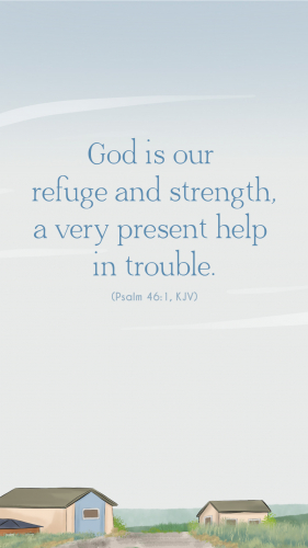 God is our refuge and strength, a very present help in trouble. - Psalm 46:1